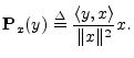 $\displaystyle {\bf P}_{x}(y) \isdef \frac{\left<y,x\right>}{\Vert x\Vert^2} x.
$