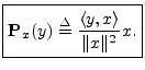 $\displaystyle \zbox {{\bf P}_{x}(y) \isdef \frac{\left<y,x\right>}{\Vert x\Vert^2} x.}
$