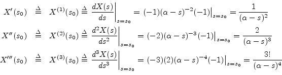 \begin{eqnarray*}
X^\prime (s_0) &\isdef & X^{(1)}(s_0) \isdef \left.\frac{d X(s...
...pha-s)^{-4}(-1)\right\vert _{s=s_0} = \frac{3!}{(\alpha-s)^4}\\
\end{eqnarray*}