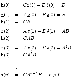 \begin{eqnarray*}
\mathbf{h}(0) &=& C {\underline{x}}(0) + D\,\underline{\delta}...
... B\\ [5pt]
&\vdots&\\
\mathbf{h}(n) &=& C A^{n-1} B, \quad n>0
\end{eqnarray*}