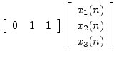 $\displaystyle \left[\begin{array}{ccc} 0 & 1 & 1\end{array}\right]
\left[\begin{array}{c} x_1(n) \\ [2pt] x_2(n) \\ [2pt] x_3(n)\end{array}\right]
\protect$