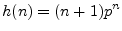 $\displaystyle h(n) = (n+1)p^n$