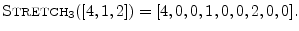 $\displaystyle \hbox{\sc Stretch}_3([4,1,2]) = [4,0,0,1,0,0,2,0,0].
$