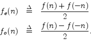 \begin{eqnarray*}
f_e(n) &\isdef & \frac{f(n) + f(-n)}{2} \\
f_o(n) &\isdef & \frac{f(n) - f(-n)}{2}.
\end{eqnarray*}