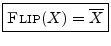 $\displaystyle \zbox {\hbox{\sc Flip}(X) = \overline{X}}$