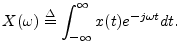 $\displaystyle X(\omega)\isdef \int_{-\infty}^\infty x(t) e^{-j\omega t} dt .
$
