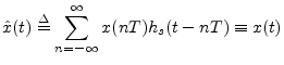 $\displaystyle {\hat x}(t) \isdef \sum_{n=-\infty}^\infty x(nT) h_s(t-nT) \equiv x(t)
$
