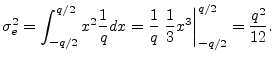 $\displaystyle \sigma_e^2 = \int_{-q/2}^{q/2} x^2 \frac{1}{q} dx
= \frac{1}{q}\left.\frac{1}{3}x^3\right\vert _{-q/2}^{q/2}
= \frac{q^2}{12}.
$