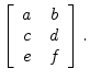 $\displaystyle \left[\begin{array}{cc} a & b \\ c & d \\ e & f \end{array}\right].
$