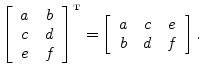 $\displaystyle \left[\begin{array}{cc} a & b \\ c & d \\ e & f \end{array}\right...
...\tiny T}}
=\left[\begin{array}{ccc} a & c & e \\ b & d & f \end{array}\right].
$